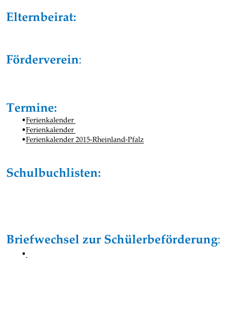 Elternbeirat:
Schulelternbeirat

Förderverein:
Beitrittsformular zum Foerderverein 
Satzung des Foerdervereins 

Termine:
Ferienkalender 2013-Rheinland-Pfalz
Ferienkalender 2014-Rheinland-Pfalz
Ferienkalender 2015-Rheinland-Pfalz


Schulbuchlisten:
Schulbuchliste 1. Schuljahr
Schulbuchliste 2. Schuljahr
Schulbuchliste 3. Schuljahr
Schulbuchliste 4. Schuljahr

Briefwechsel zur Schülerbeförderung:
 Brief von Schulelternbeirat und Schulleitung
Antwort des Landrates

