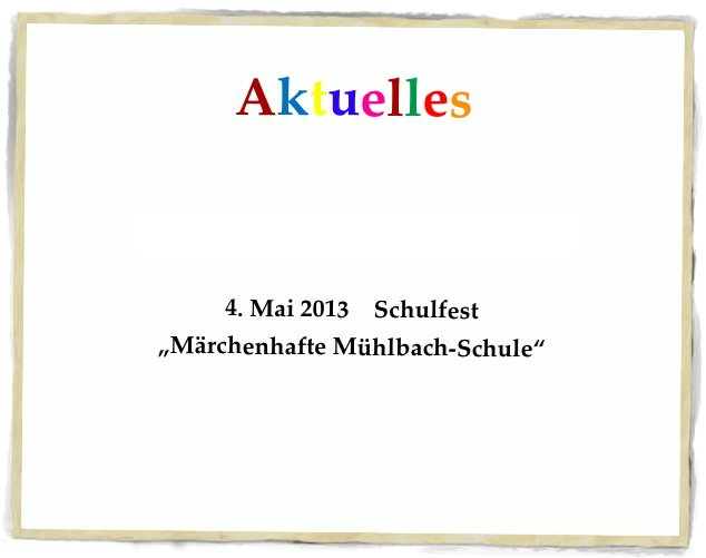 Aktuelles
Informationen zur Schülerbeförderung
4. Mai 2013 Schulfest
„Märchenhafte Mühlbach-Schule“